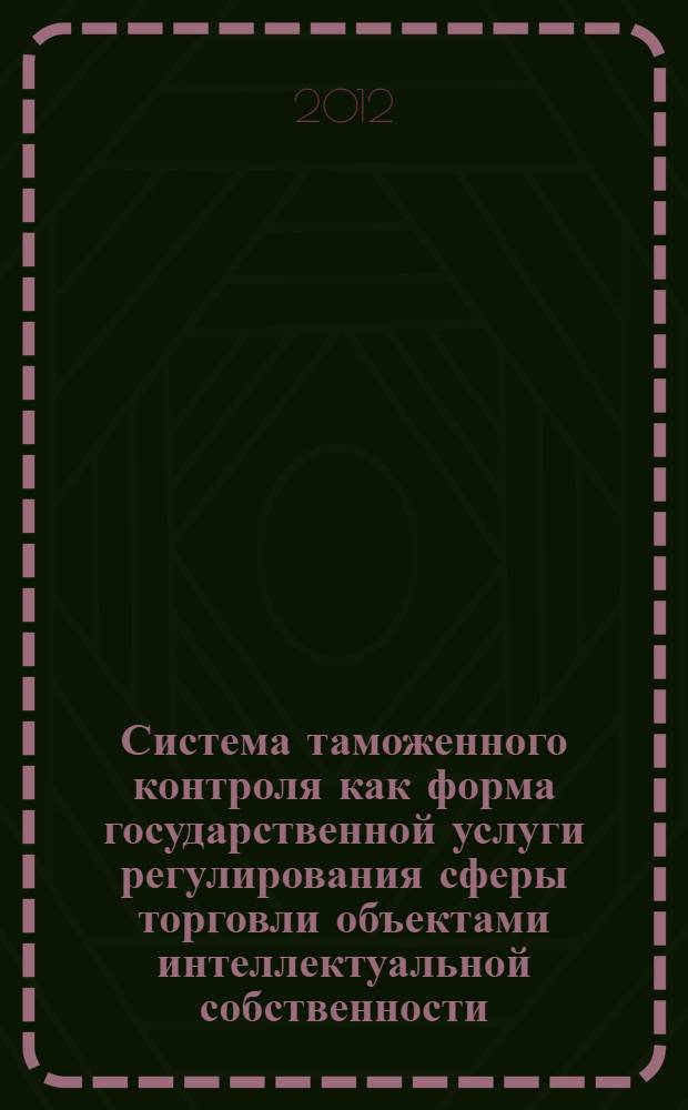 Система таможенного контроля как форма государственной услуги регулирования сферы торговли объектами интеллектуальной собственности : автореф. дис. на соиск. учен. степ. к. э. н. : специальность 08.00.05 <Экономика и управление народным хозяйством по отраслям и сферам деятельности>