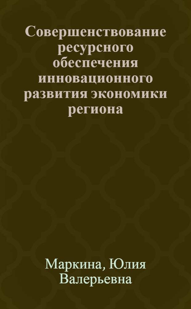 Совершенствование ресурсного обеспечения инновационного развития экономики региона : автореф. дис. на соиск. учен. степ. к. э. н. : специальность 08.00.05 <Экономика и управление народным хозяйством по отраслям и сферам деятельности>