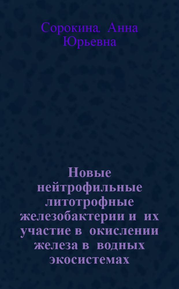 Новые нейтрофильные литотрофные железобактерии и их участие в окислении железа в водных экосистемах : автореф. дис. на соиск. учен. степ. к. б. н. : специальность 03.02.03 <Микробиология>
