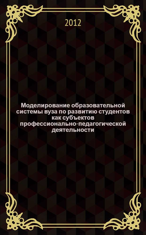 Моделирование образовательной системы вуза по развитию студентов как субъектов профессионально-педагогической деятельности : автореф. дис. на соиск. учен. степ. д. п. н. : специальность 13.00.08 <Теория и методика профессионального образования>