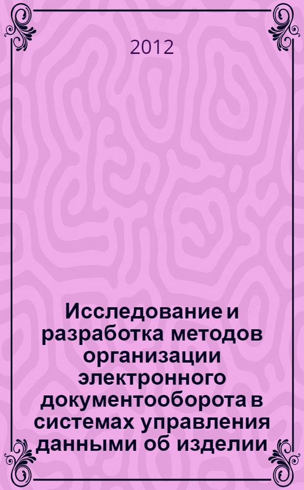 Исследование и разработка методов организации электронного документооборота в системах управления данными об изделии : автореф. дис. на соиск. учен. степ. к. т. н. : специальность 05.13.12 <Системы автоматизации проектирования по отраслям>