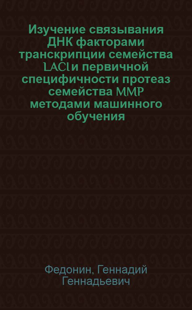 Изучение связывания ДНК факторами транскрипции семейства LACI и первичной специфичности протеаз семейства MMP методами машинного обучения : автореф. дис. на соиск. учен. степ. к. ф.-м. н. : специальность 03.01.09 <Математическая биология, биоинформатика>