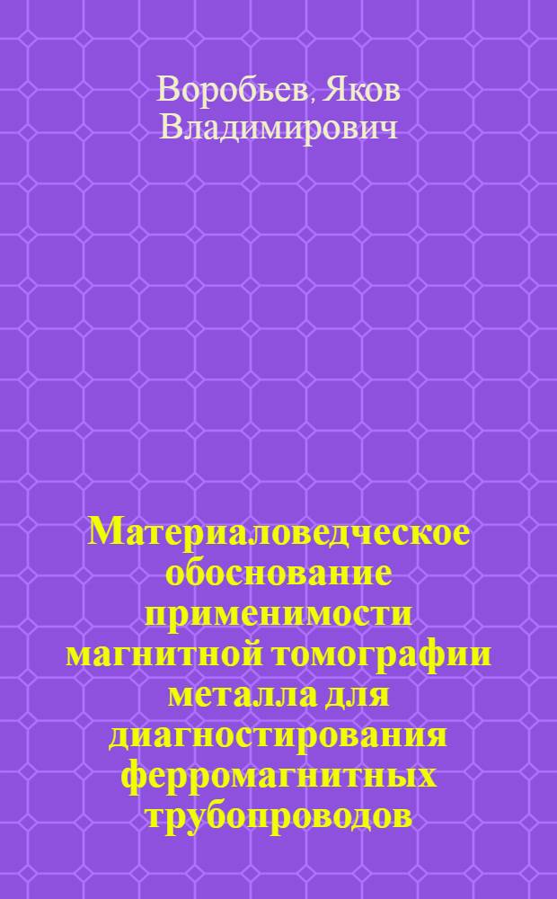 Материаловедческое обоснование применимости магнитной томографии металла для диагностирования ферромагнитных трубопроводов : автореф. дис. на соиск. учен. степ. к. т. н. : специальность 05.16.09 <Материаловедение по отраслям>