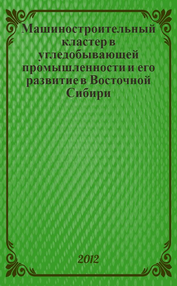 Машиностроительный кластер в угледобывающей промышленности и его развитие в Восточной Сибири : автореф. дис. на соиск. учен. степ. к. э. н. : специальность 08.00.05 <Экономика и управление народным хозяйством по отраслям и сферам деятельности>