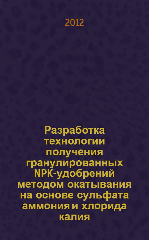 Разработка технологии получения гранулированных NPK-удобрений методом окатывания на основе сульфата аммония и хлорида калия, содержащего примеси флотореагентов : автореф. дис. на соиск. учен. степ. к. т. н. : специальность 05.17.01 <Технология неорганических веществ>