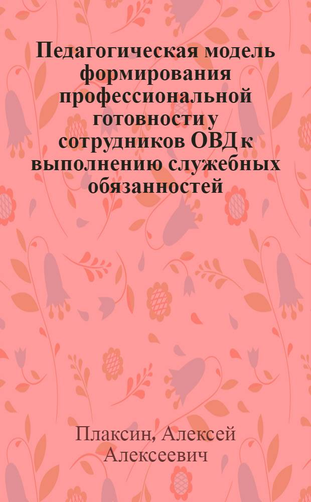 Педагогическая модель формирования профессиональной готовности у сотрудников ОВД к выполнению служебных обязанностей : автореф. дис. на соиск. учен. степ. к. п. н. : специальность 13.00.01 <Общая педагогика, история педагогики и образования>