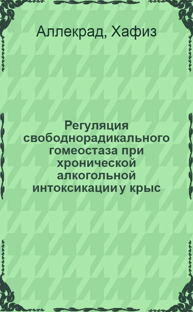 Регуляция свободнорадикального гомеостаза при хронической алкогольной интоксикации у крыс : автореф. дис. на соиск. учен. степ. к. б. н. : специальность 03.01.04 <Биохимия>