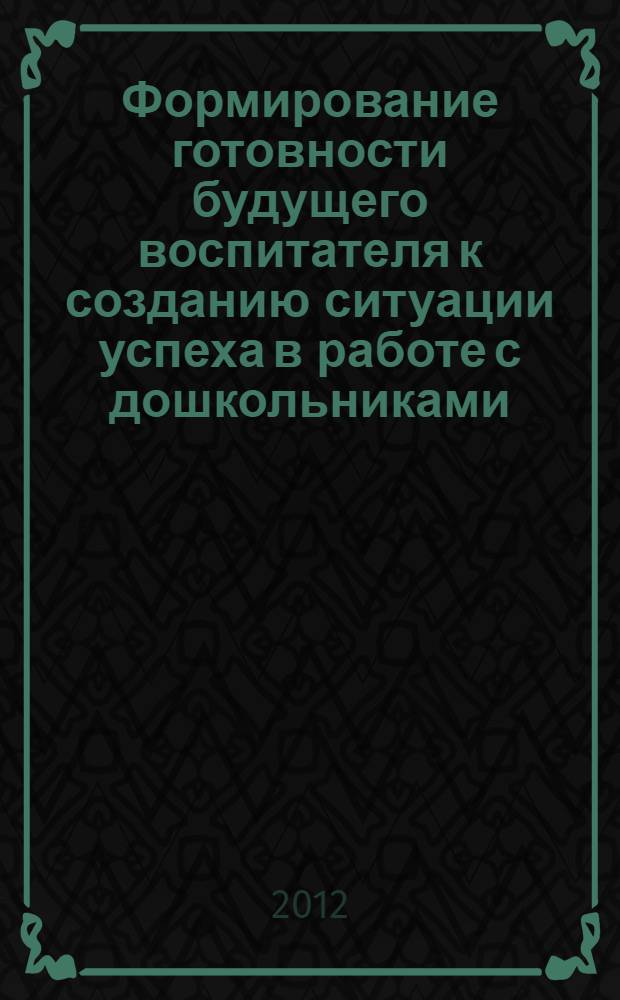 Формирование готовности будущего воспитателя к созданию ситуации успеха в работе с дошкольниками : автореф. дис. на соиск. учен. степ. к. п. н. : специальность 13.00.01 <Общая педагогика, история педагогики и образования>