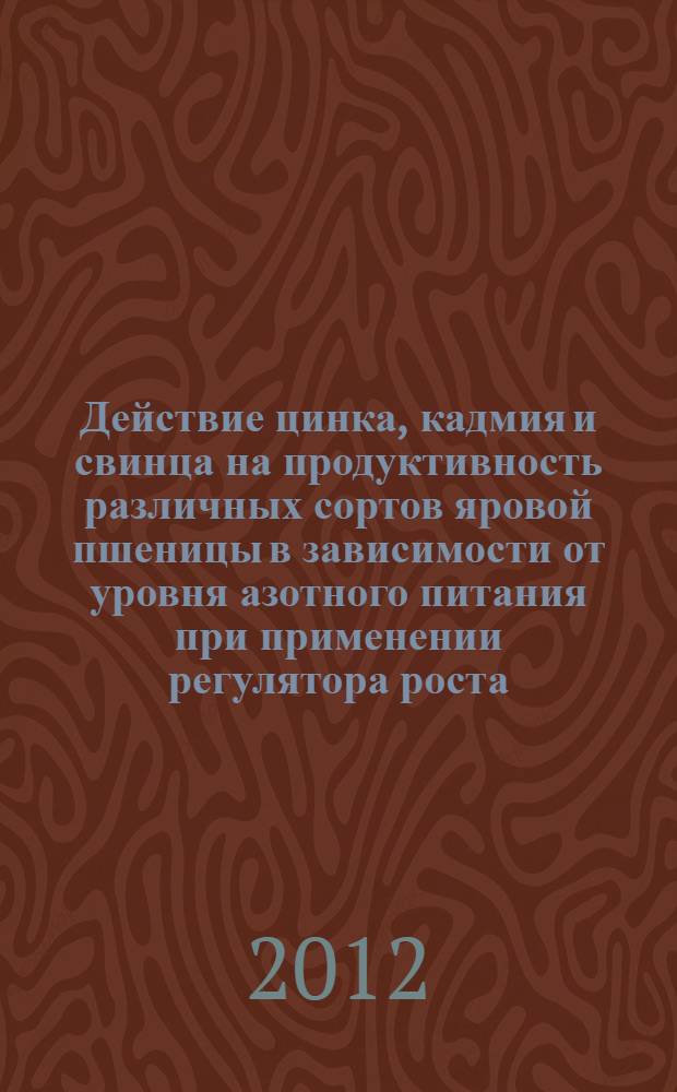 Действие цинка, кадмия и свинца на продуктивность различных сортов яровой пшеницы в зависимости от уровня азотного питания при применении регулятора роста : автореф. дис. на соиск. учен. степ. к. б. н. : специальность 06.01.04 <Агрохимия>