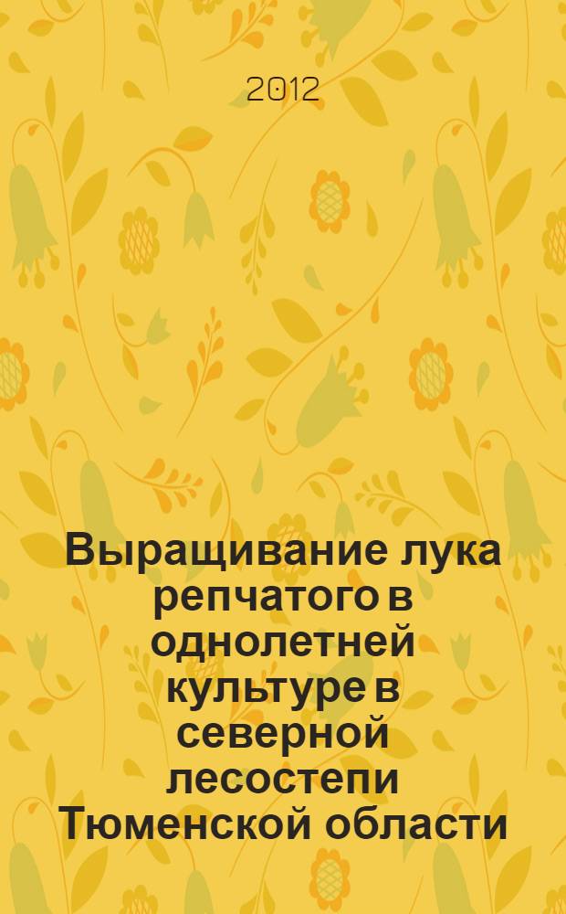 Выращивание лука репчатого в однолетней культуре в северной лесостепи Тюменской области : автореф. дис. на соиск. учен. степ. к. с.-х. н. : специальность 06.01.01 <Общее земледелие>