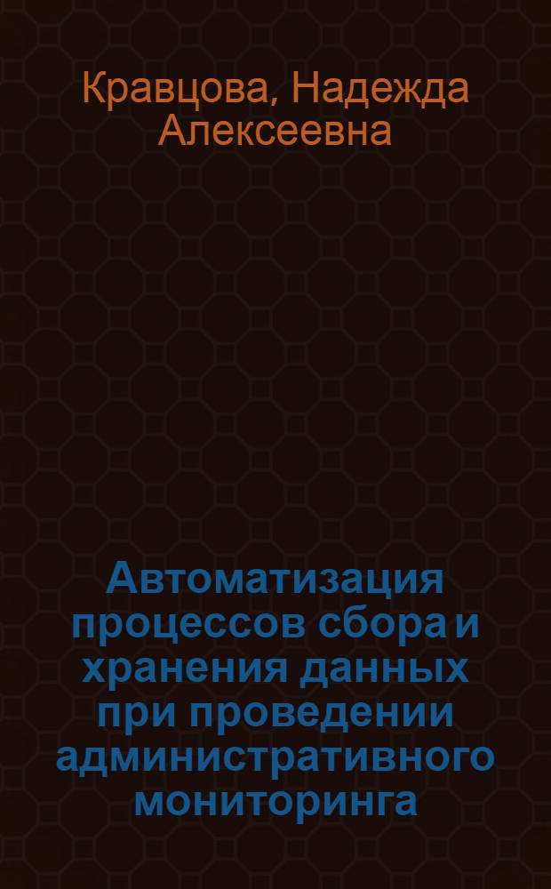 Автоматизация процессов сбора и хранения данных при проведении административного мониторинга : автореф. дис. на соиск. учен. степ. к. т. н. : специальность 05.13.06 <Автоматизация и управление технологическими процессами и производствами по отраслям>