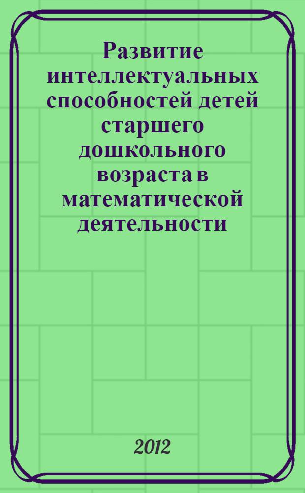 Развитие интеллектуальных способностей детей старшего дошкольного возраста в математической деятельности : монография