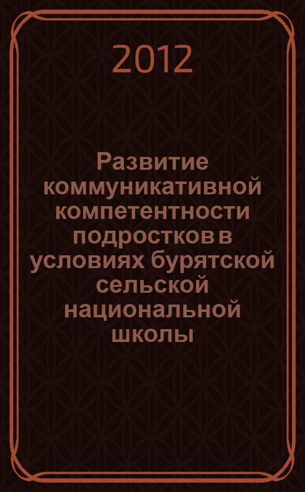 Развитие коммуникативной компетентности подростков в условиях бурятской сельской национальной школы : автореф. дис. на соиск. учен. степ. к. п. н. : специальность 13.00.01 <Общая педагогика, история педагогики и образования>