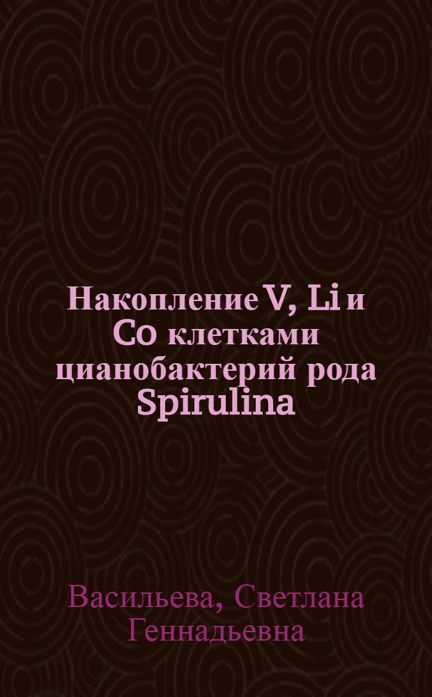 Накопление V, Li и Co клетками цианобактерий рода Spirulina (Arthrospira) : автореф. дис. на соиск. учен. степ. к. б. н. : специальность 03.03.04 <Клеточная биология, цитология, гистология>