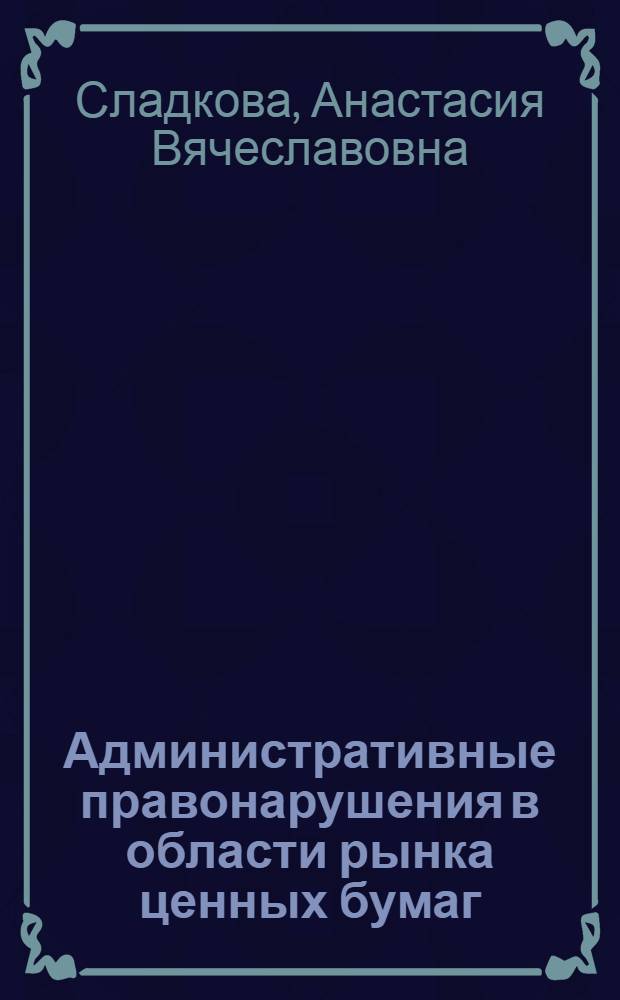 Административные правонарушения в области рынка ценных бумаг : автореф. дис. на соиск. учен. степ. к. ю. н. : специальность 12.00.14 <Административное право, финансовое право, информационное право>