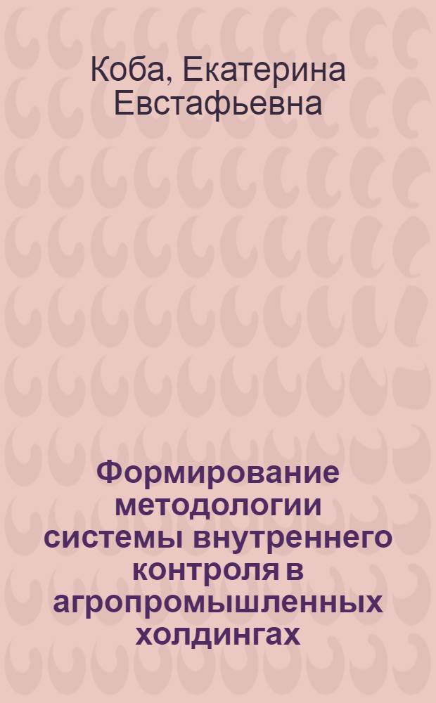 Формирование методологии системы внутреннего контроля в агропромышленных холдингах : автореф. дис. на соиск. учен. степ. д. э. н. : специальность 08.00.12 <Бухгалтерский учет, статистика>
