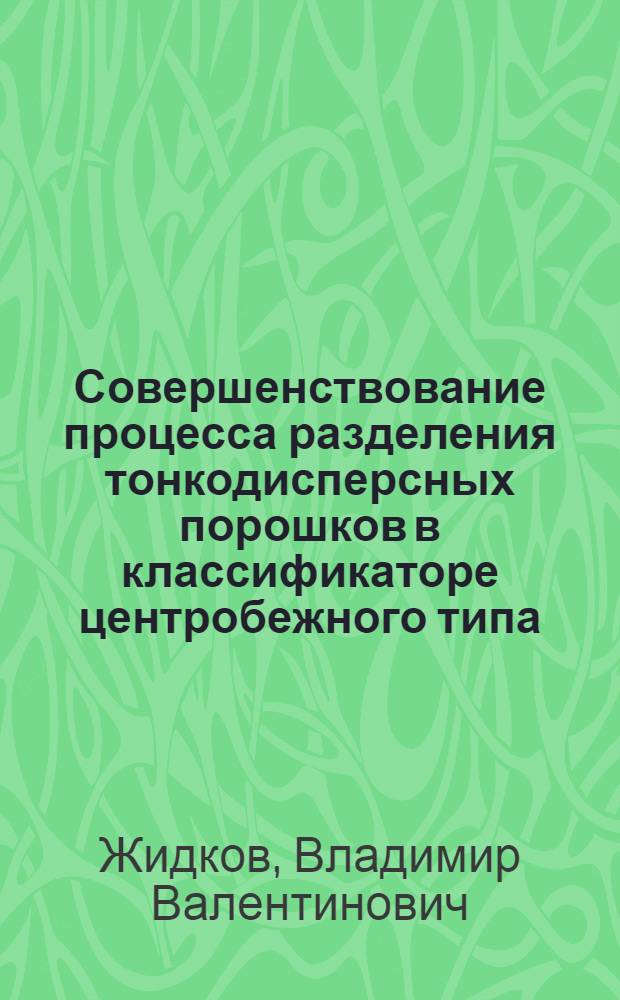 Совершенствование процесса разделения тонкодисперсных порошков в классификаторе центробежного типа : автореф. дис. на соиск. учен. степ. к. т. н. : специальность 05.02.13 <Машины, агрегаты и процессы по отраслям>
