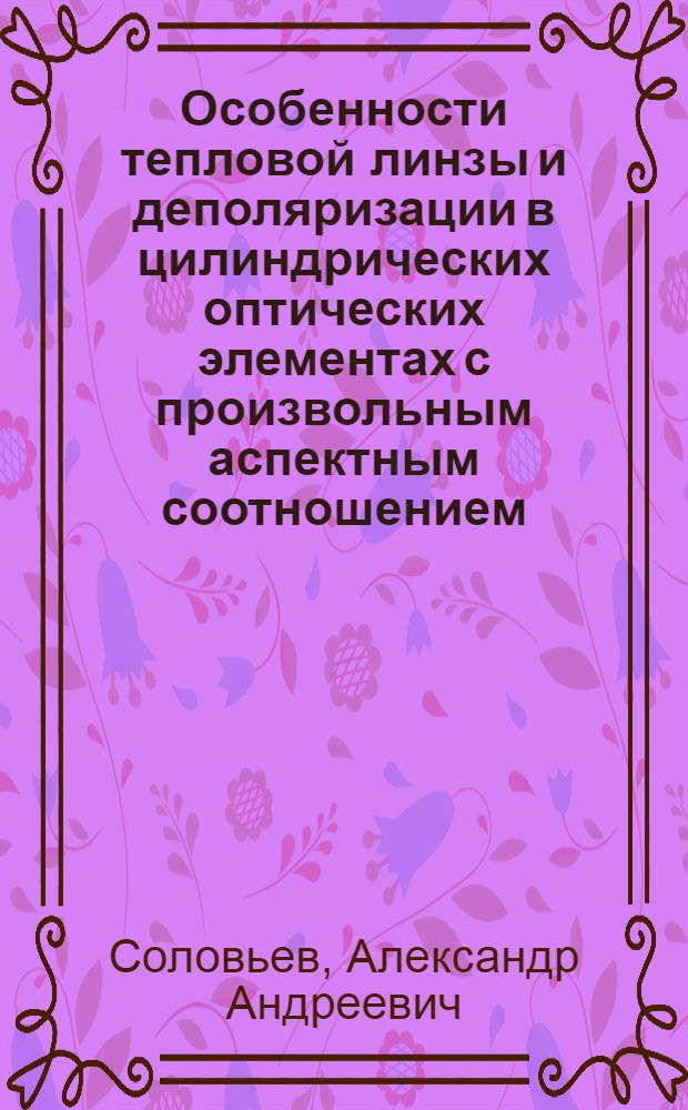 Особенности тепловой линзы и деполяризации в цилиндрических оптических элементах с произвольным аспектным соотношением : автореф. дис. на соиск. учен. степ. к. ф.-м. н. : специальность 01.04.21 <Лазерная физика>