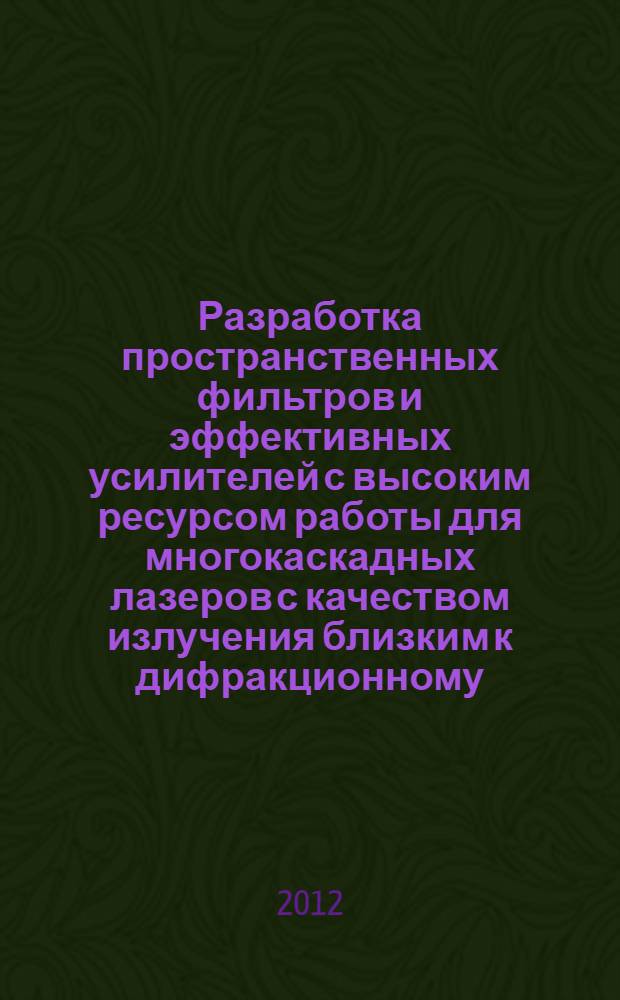 Разработка пространственных фильтров и эффективных усилителей с высоким ресурсом работы для многокаскадных лазеров с качеством излучения близким к дифракционному : автореф. дис. на соиск. учен. степ. к. т. н. : специальность 01.04.21 <Лазерная физика>