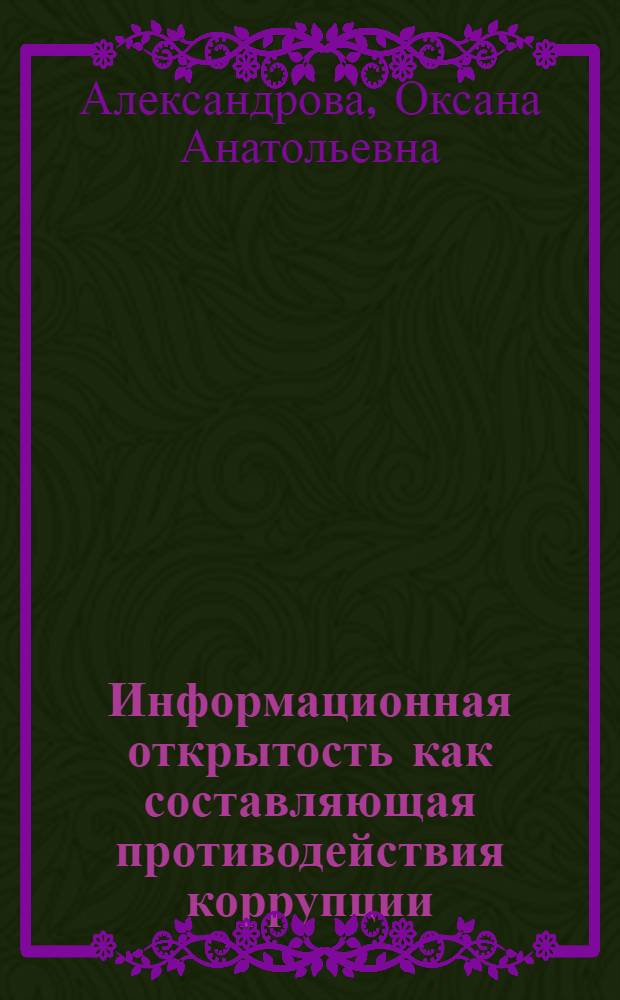Информационная открытость как составляющая противодействия коррупции : автореф. дис. на соиск. учен. степ. к. ю. н. : специальность 12.00.14 <Административное право, финансовое право, информационное право>