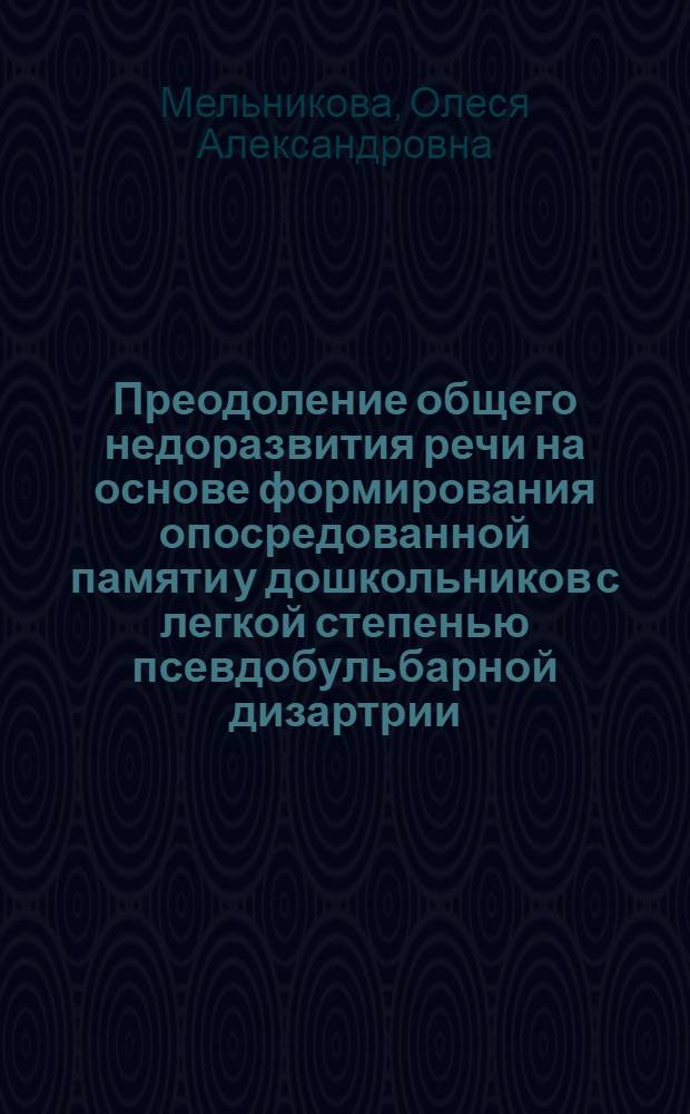Преодоление общего недоразвития речи на основе формирования опосредованной памяти у дошкольников с легкой степенью псевдобульбарной дизартрии : автореф. дис. на соиск. учен. степ. к. п. н. : специальность 13.00.03 <Коррекционная педагогика сурдопедагогика и тифлопедагогика, олигофренопедагогика и логопедия>
