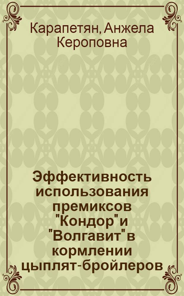 Эффективность использования премиксов "Кондор" и "Волгавит" в кормлении цыплят-бройлеров : автореф. дис. на соиск. учен. степ. к. с.-х. н. : специальность 06.02.08 <Кормопроизводство, кормление сельскохозяйственных животных и технология кормов>