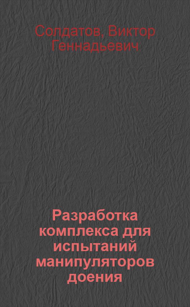 Разработка комплекса для испытаний манипуляторов доения : автореф. дис. на соиск. учен. степ. к. т. н. : специальность 05.20.01 <Технологии и средства механизации сельского хозяйства>