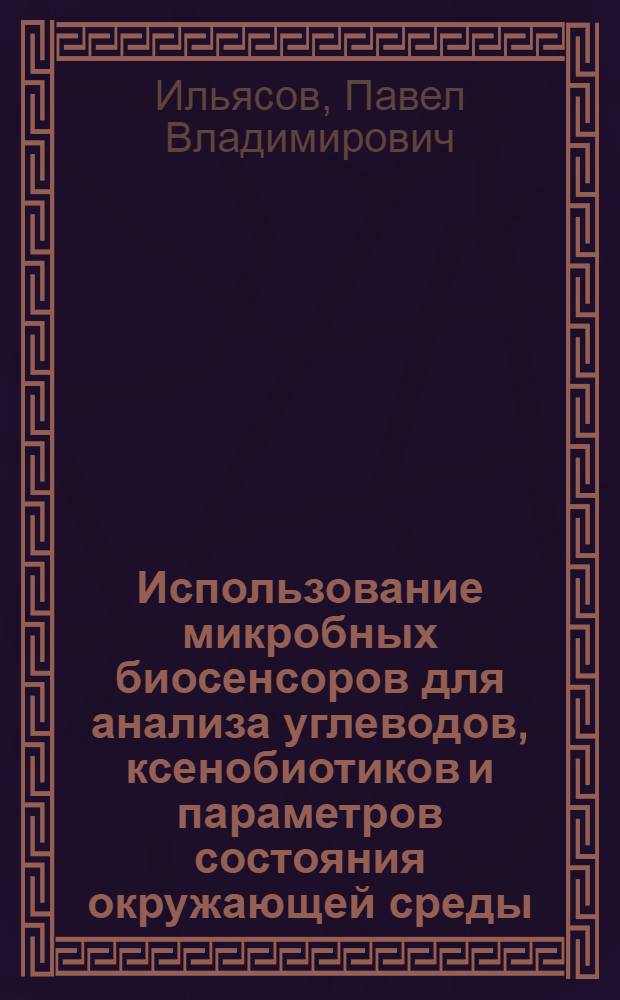Использование микробных биосенсоров для анализа углеводов, ксенобиотиков и параметров состояния окружающей среды : автореф. дис. на соиск. учен. степ. к. б. н. : специальность 03.01.06 <Биотехнология в том числе, бионанотехнологии>