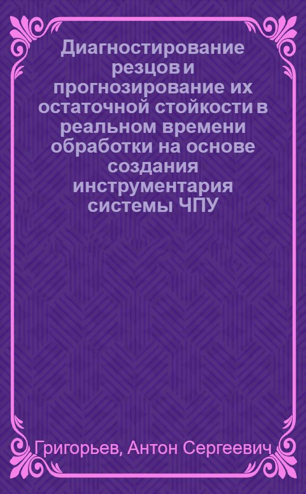 Диагностирование резцов и прогнозирование их остаточной стойкости в реальном времени обработки на основе создания инструментария системы ЧПУ : автореф. дис. на соиск. учен. степ. к. т. н. : специальность 05.13.06 <Автоматизация и управление технологическими процессами и производствами по отраслям>