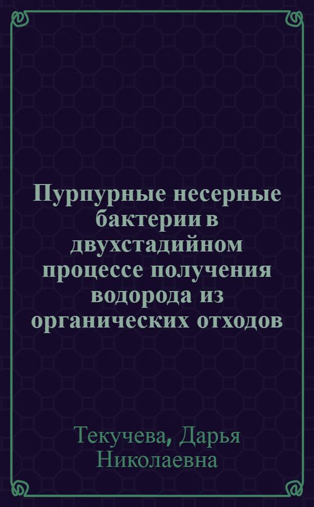 Пурпурные несерные бактерии в двухстадийном процессе получения водорода из органических отходов : автореф. дис. на соиск. учен. степ. к. б. н. : специальность 03.02.03 <Микробиология> ; специальность 03.01.06 <Биотехнология в том числе, бионанотехнологии>