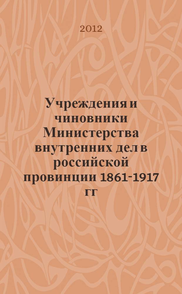 Учреждения и чиновники Министерства внутренних дел в российской провинции 1861-1917 гг. : (на материалах Рязанской губернии) : специальность 07.00.02 <Отечественная история>