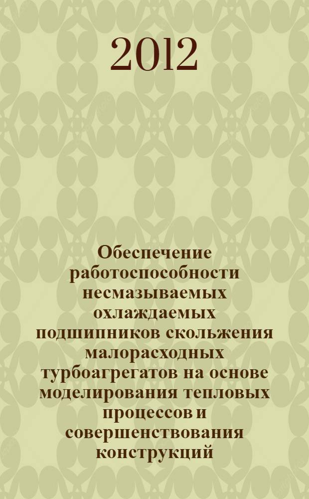 Обеспечение работоспособности несмазываемых охлаждаемых подшипников скольжения малорасходных турбоагрегатов на основе моделирования тепловых процессов и совершенствования конструкций : автореф. дис. на соиск. учен. степ. к. т. н. : специальность 05.02.13 <Машины, агрегаты и процессы по отраслям>