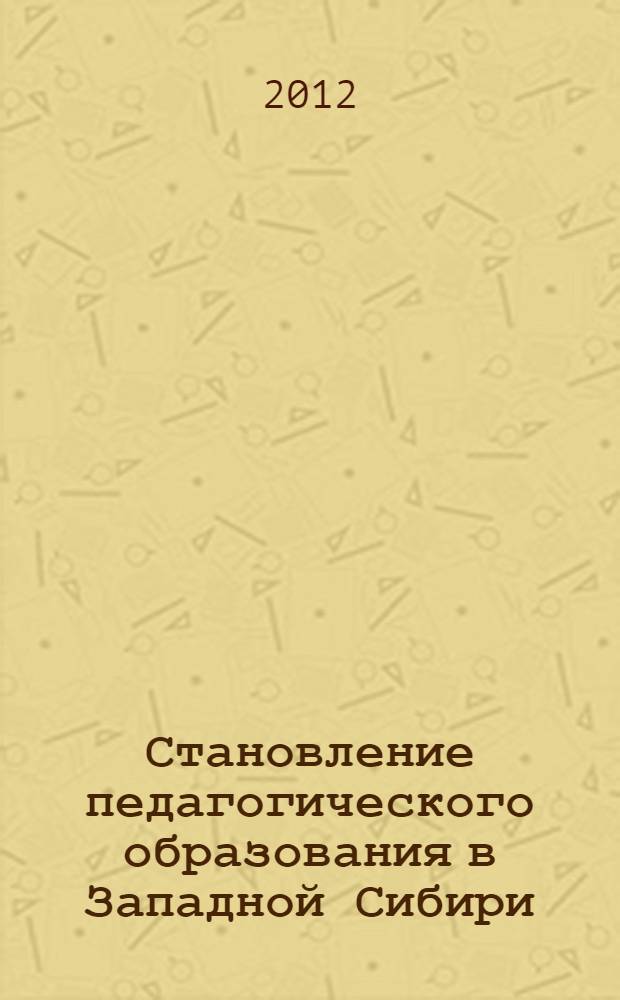 Становление педагогического образования в Западной Сибири : (вторая половина XIX века - 1919 год) : автореф. дис. на соиск. учен. степ. д. п. н. : специальность 13.00.01 <Общая педагогика, история педагогики и образования>