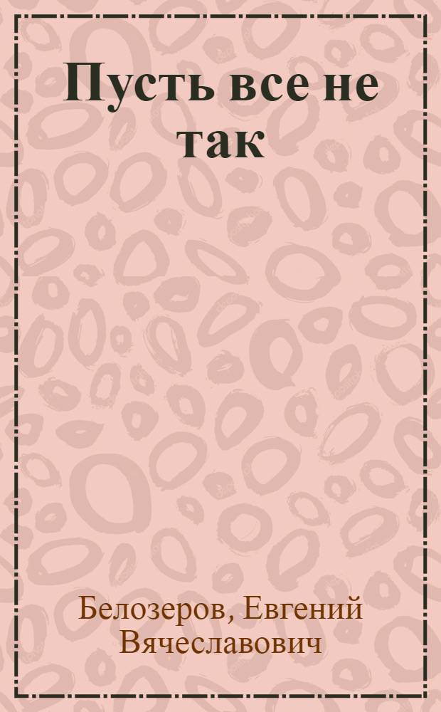 Пусть все не так : стихи