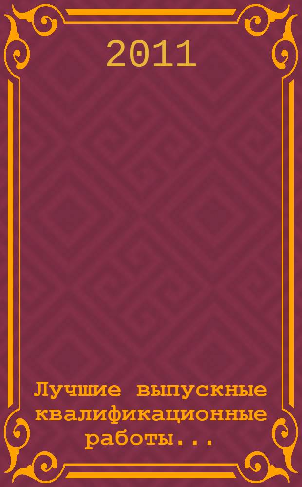 Лучшие выпускные квалификационные работы .. : (сборник статей на основе лучших квалификационных работ). ...2011 года : ...2011 года