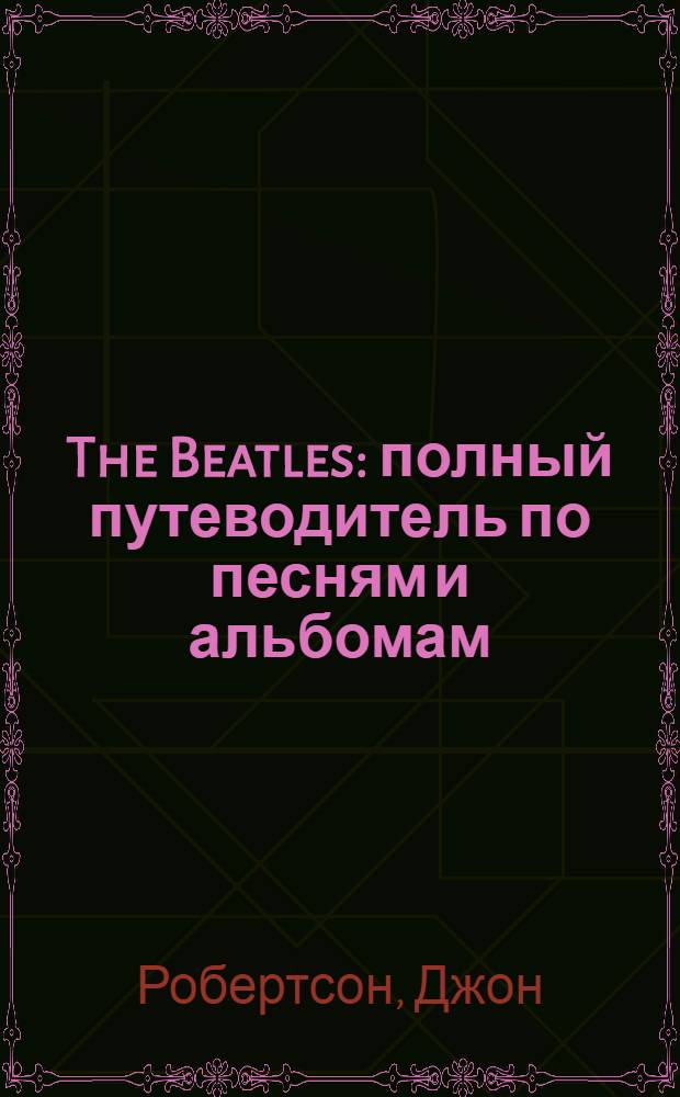 The Beatles : полный путеводитель по песням и альбомам