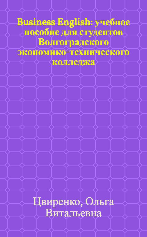 Business English : учебное пособие для студентов Волгоградского экономико-технического колледжа : специальности: 080110, 080501, 080106, 080108, 080113, 080112, 030504