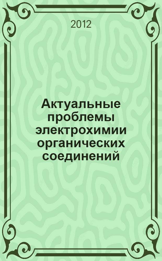 Актуальные проблемы электрохимии органических соединений (ЭХОС-2012) : VII Всероссийская с международным участием школа по электрохимии органических соединений, 20-25 октября 2012 : тезисы докладов