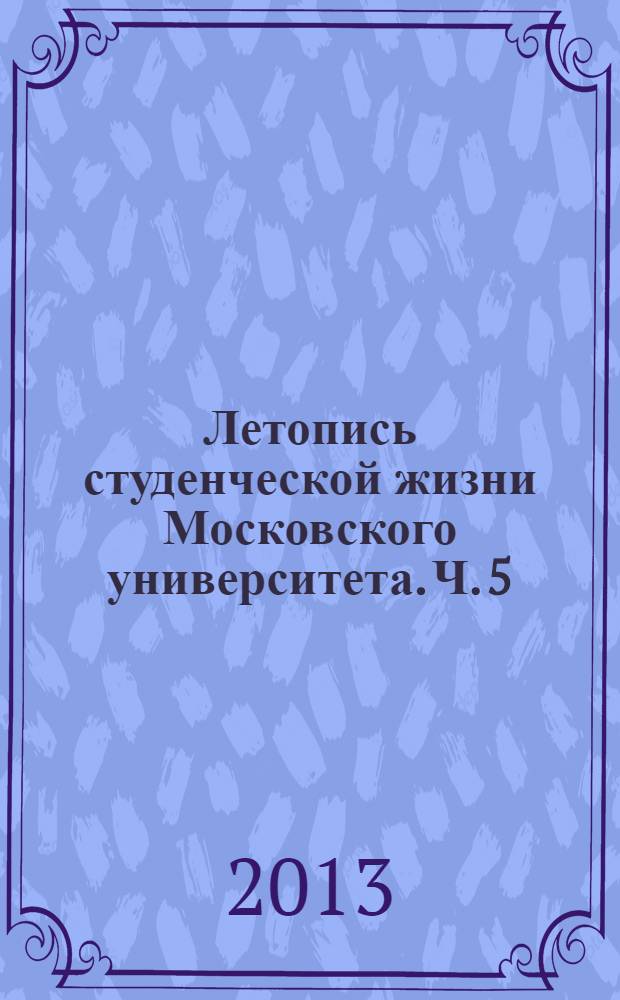 Летопись студенческой жизни Московского университета. Ч. 5 : (1931-1955)