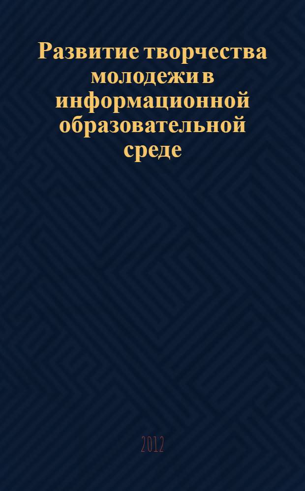 Развитие творчества молодежи в информационной образовательной среде : монография