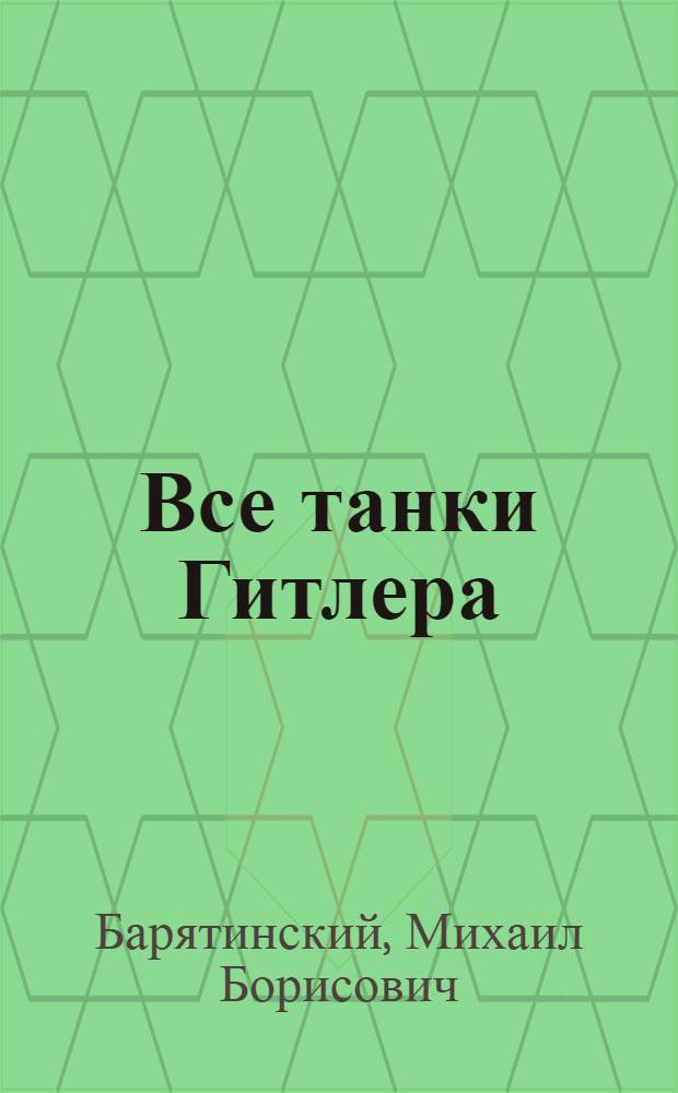 Все танки Гитлера : окончательная энциклопедия