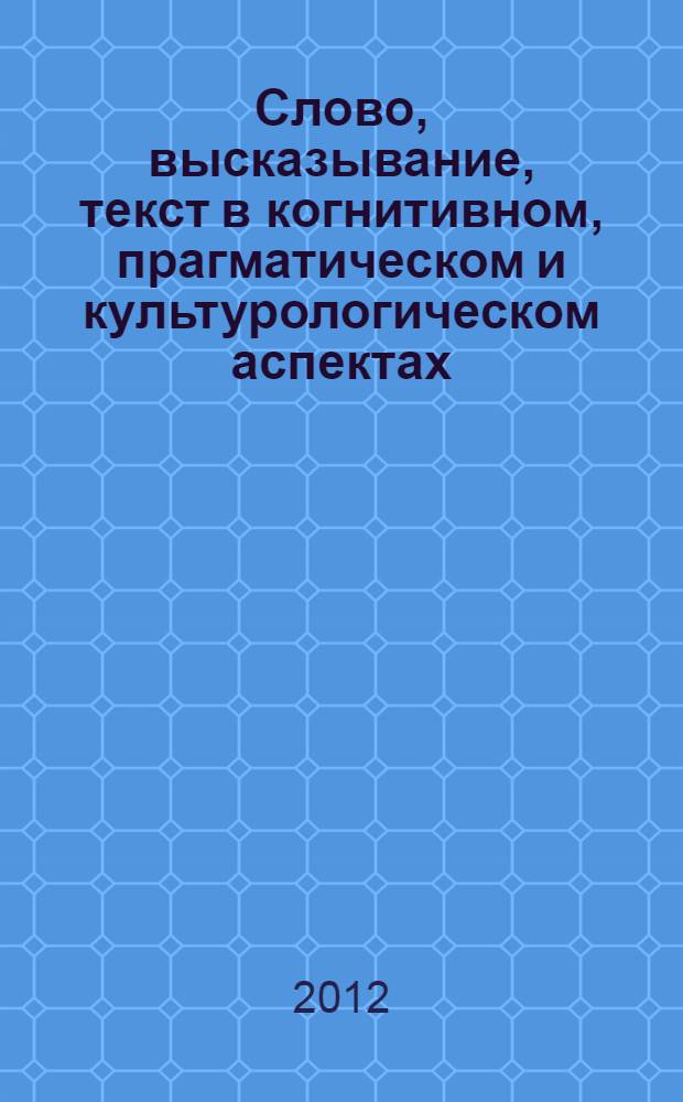Слово, высказывание, текст в когнитивном, прагматическом и культурологическом аспектах : материалы VI международной научной конференции, Челябинск, 23-24 апреля 2012 года : в 2 т