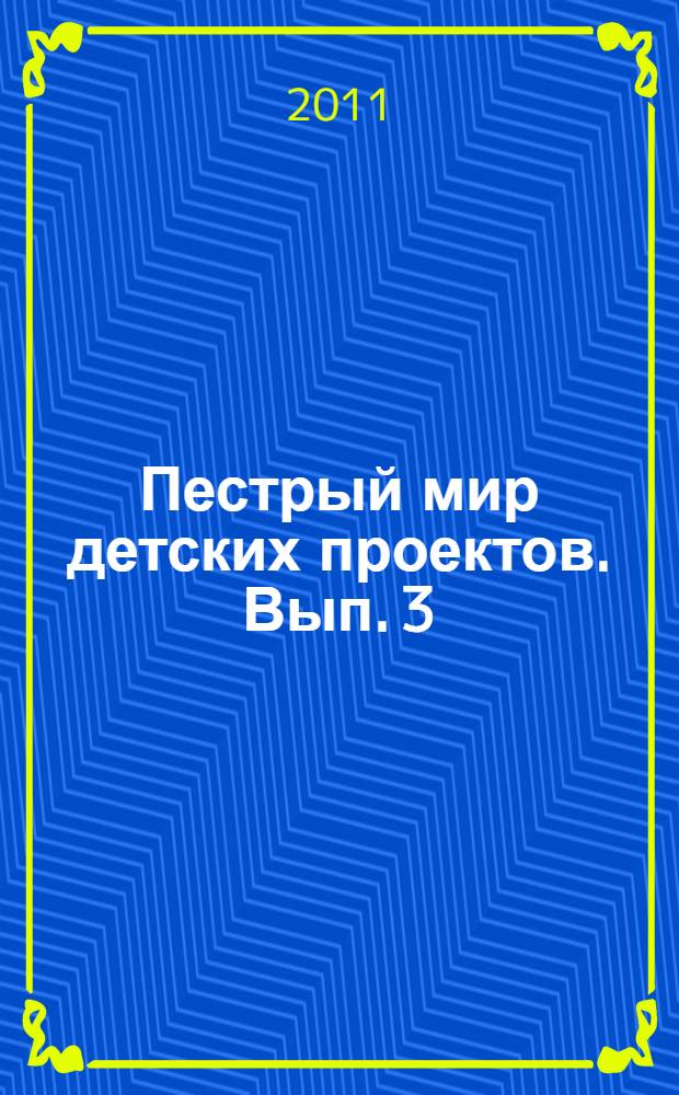 Пестрый мир детских проектов. Вып. 3 : Дизайн интерьера руками дошкольников