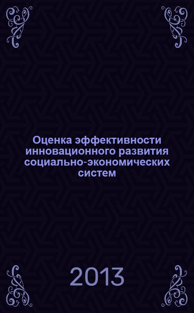 Оценка эффективности инновационного развития социально-экономических систем : учебное пособие для подготовки магистров по направлению 080100.68 "Экономика " программы "Управление инновационным развитием социально-экономических систем"