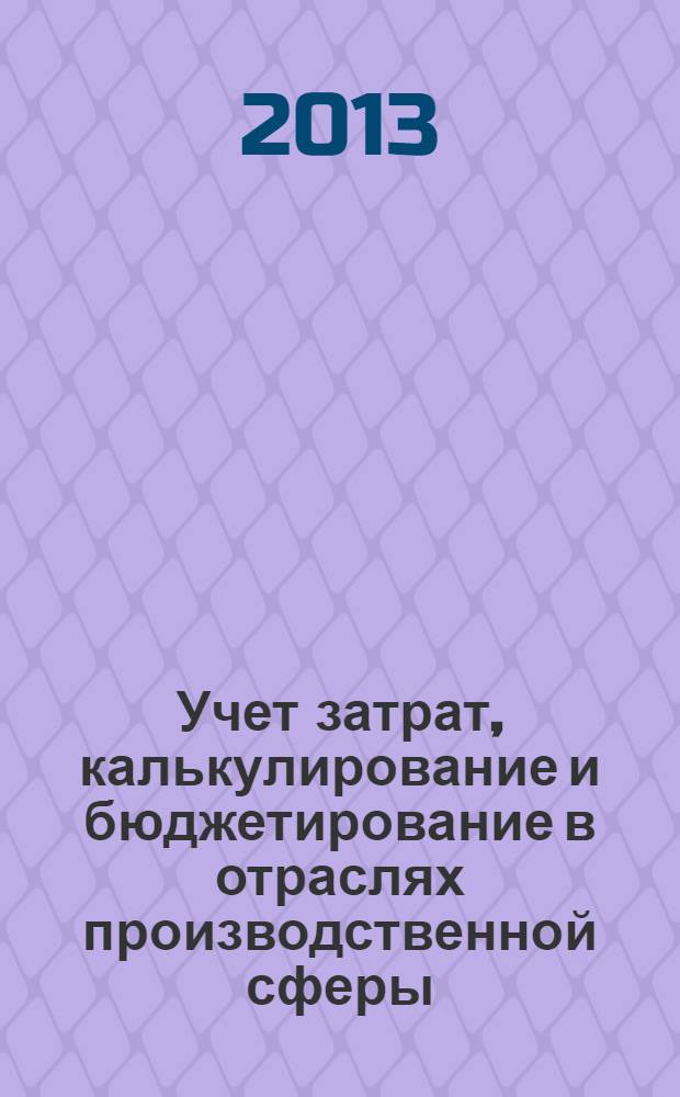 Учет затрат, калькулирование и бюджетирование в отраслях производственной сферы : учебное пособие для студентов, обучающихся по специальности "Бухгалтерский учет, анализ и аудит"