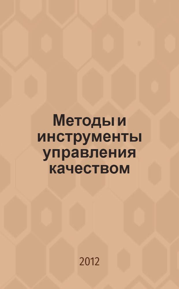Методы и инструменты управления качеством : учебное пособие для студентов очной формы обучения, обучающихся по направлению подготовки бакалавров 221400 "Управление качеством"