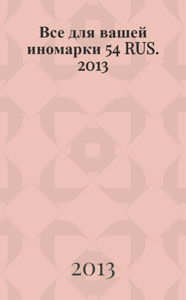 Все для вашей иномарки 54 RUS. 2013: адресно-телефонный справочник