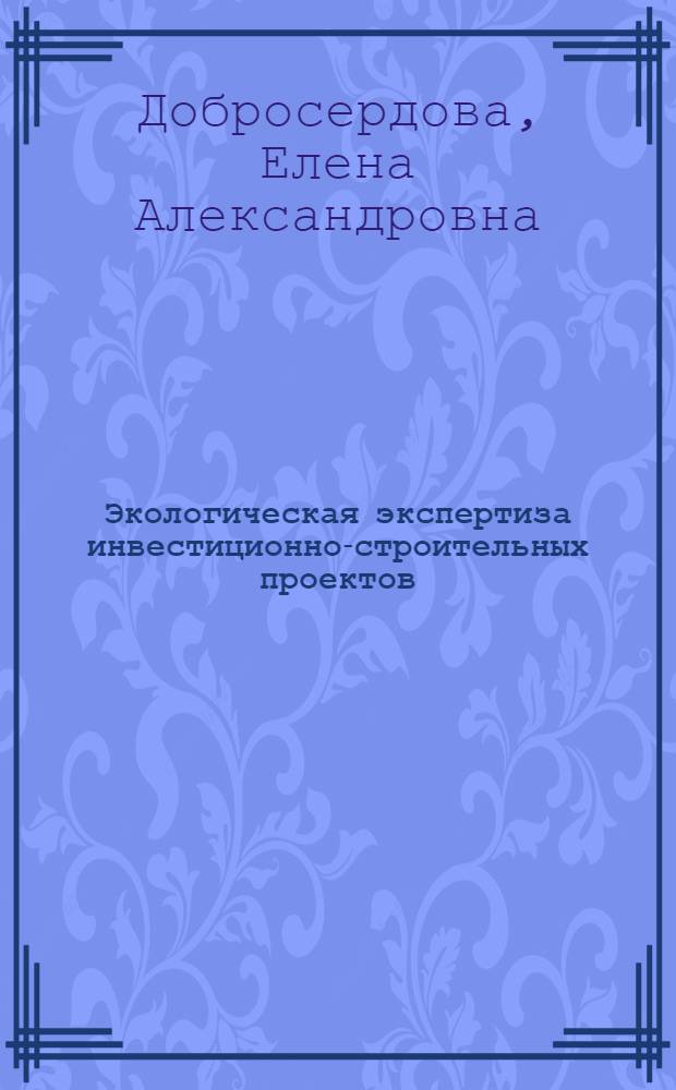 Экологическая экспертиза инвестиционно-строительных проектов : учебное пособие : для студентов направления 270800.62, изучающих дисциплину "Экологическая экспертиза инвестиционно-строительных проектов"