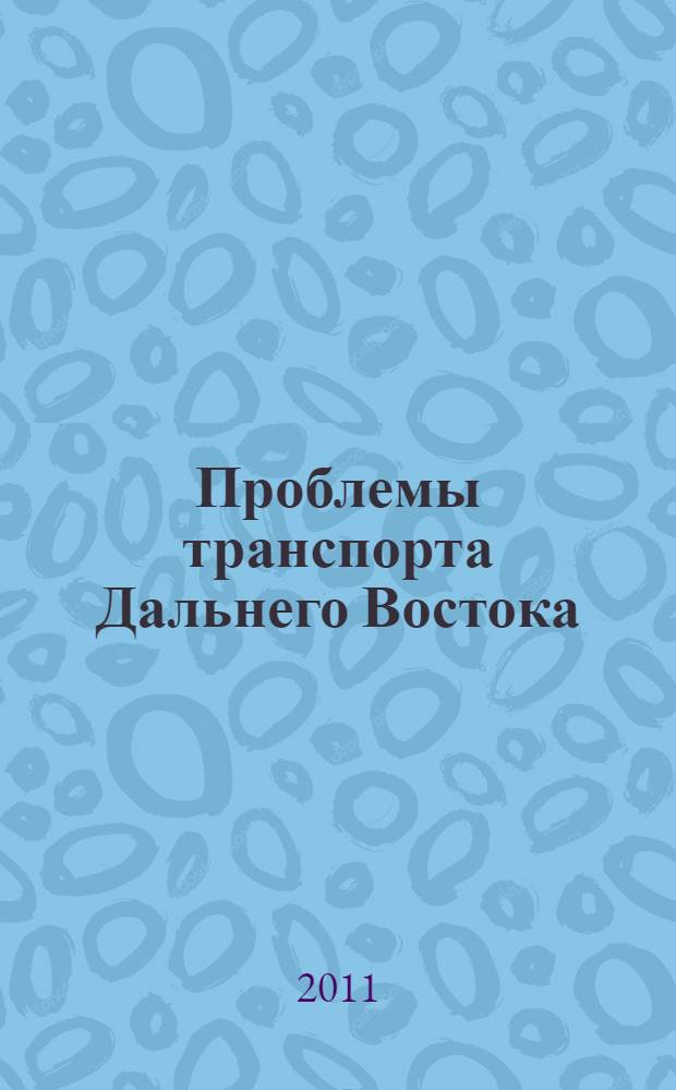 Проблемы транспорта Дальнего Востока : FEBRAT-11 : материалы Девятой международной научно-практической конференции, 5-7 октября 2011, Владивосток