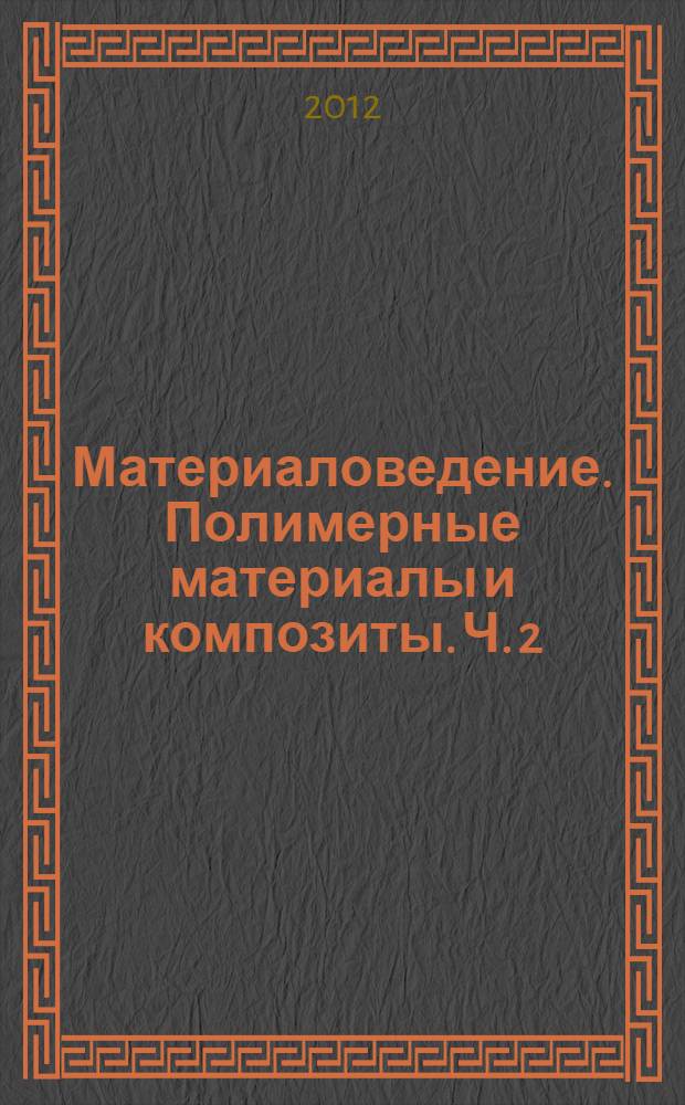 Материаловедение. Полимерные материалы и композиты. Ч. 2